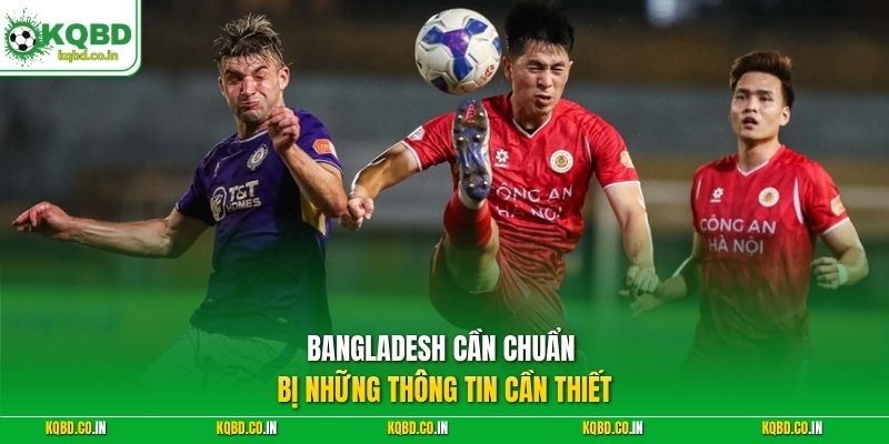 Bangladesh cần chuẩn bị những thông tin cần thiết