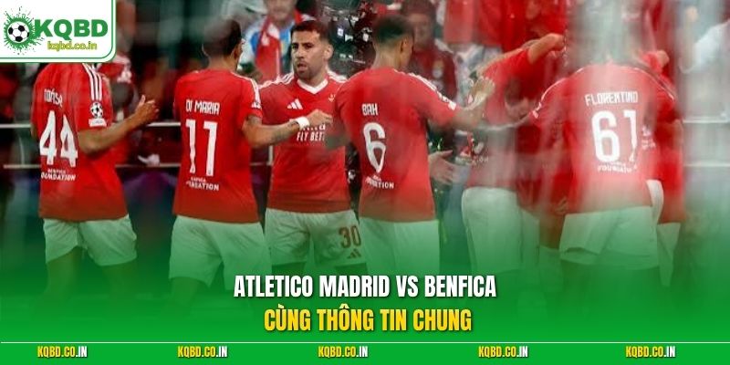 Atletico Madrid vs Benfica cùng thông tin chung