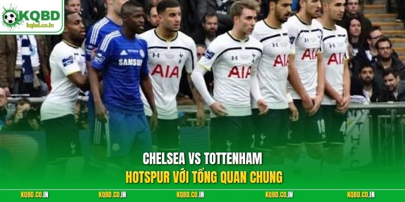 Chelsea vs Tottenham Hotspur với tổng quan chung 