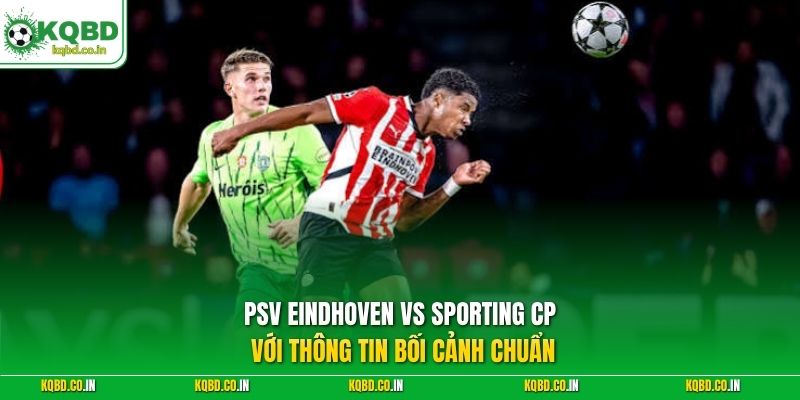 PSV Eindhoven vs Sporting CP với thông tin bối cảnh chuẩn