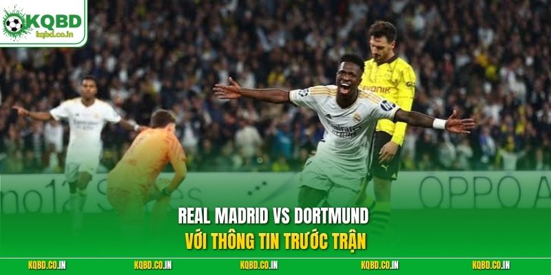Real Madrid vs Dortmund với thông tin trước trận